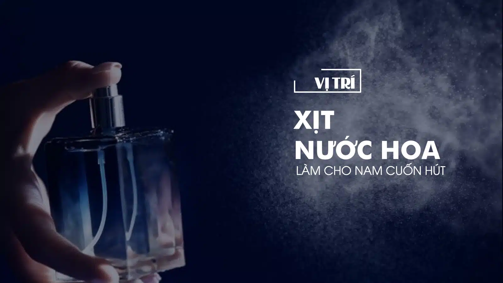 Vị Trí Xịt Nước Hoa Nam Khiến Phái Mạnh Trở Nên Cuốn Hút Hơn